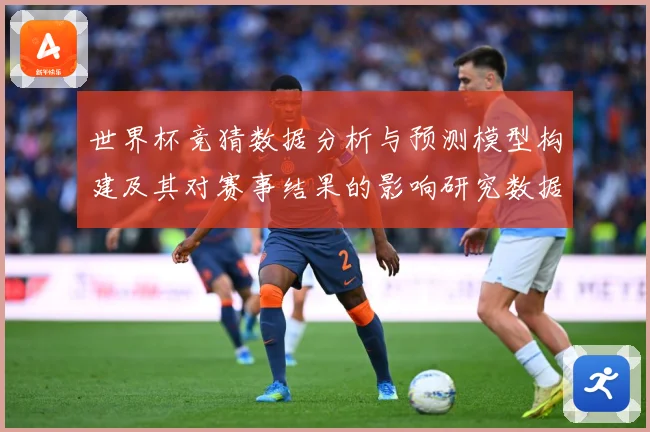 世界杯竞猜数据分析与预测模型构建及其对赛事结果的影响研究数据研判-深度解析