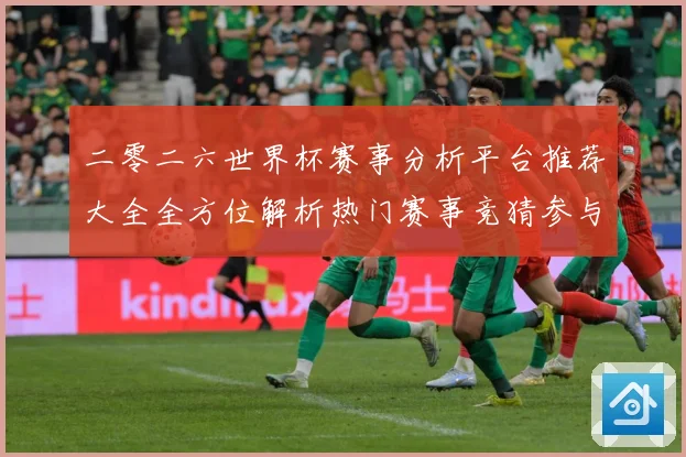 二零二六世界杯赛事分析平台推荐大全全方位解析热门赛事竞猜参与数据研判-深度解析
