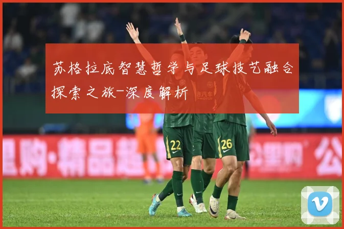 苏格拉底智慧哲学与足球技艺融合探索之旅-深度解析