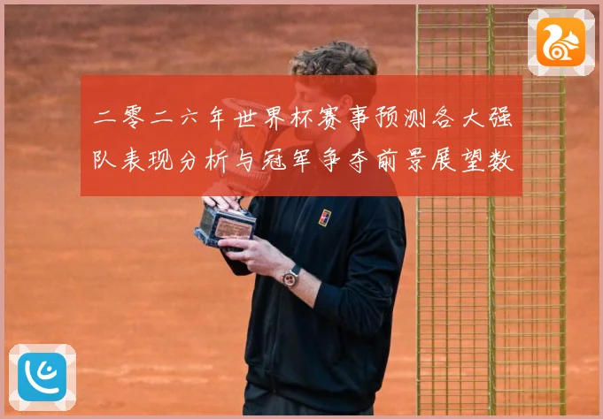 二零二六年世界杯赛事预测各大强队表现分析与冠军争夺前景展望数据研判-深度解析