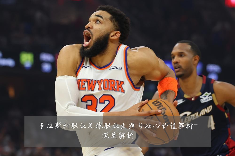 卡拉斯科职业足球职业生涯与核心价值解析-深度解析