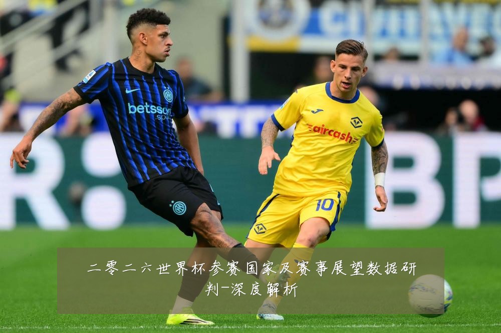 二零二六世界杯参赛国家及赛事展望数据研判-深度解析